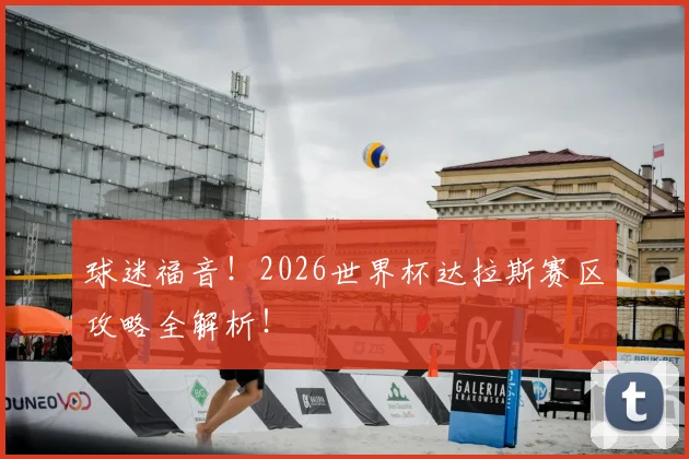 球迷福音！2026世界杯达拉斯赛区攻略全解析！