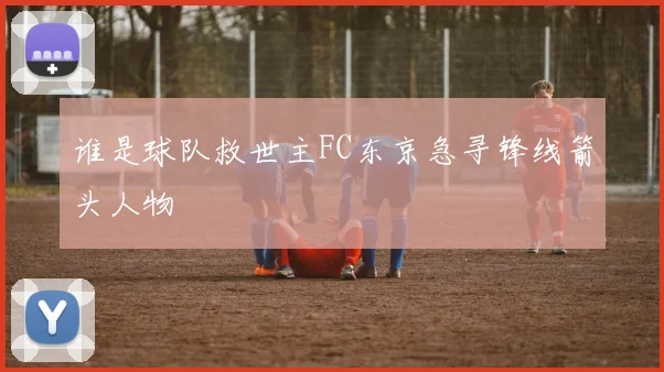 谁是球队救世主FC东京急寻锋线箭头人物