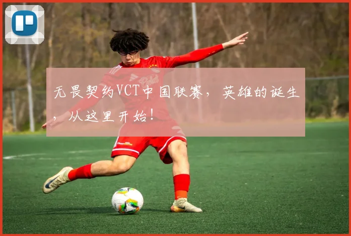 无畏契约VCT中国联赛,英雄的诞生,从这里开始!