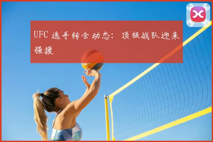 UFC 选手转会动态：顶级战队迎来强援