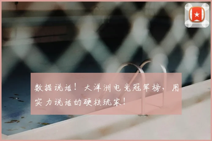 数据说话!大洋洲电竞冠军榜,用实力说话的硬核玩家!