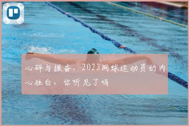 心碎与振奋,2023网球运动员的内心独白,你听见了吗