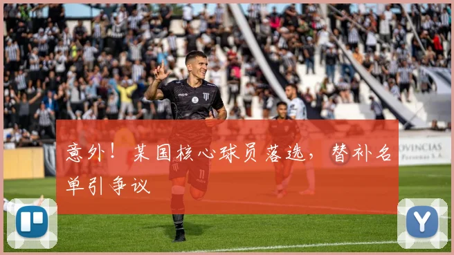 意外!某国核心球员落选,替补名单引争议