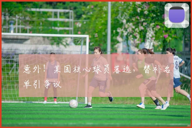 意外！某国核心球员落选，替补名单引争议