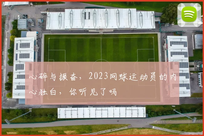 心碎与振奋，2023网球运动员的内心独白，你听见了吗