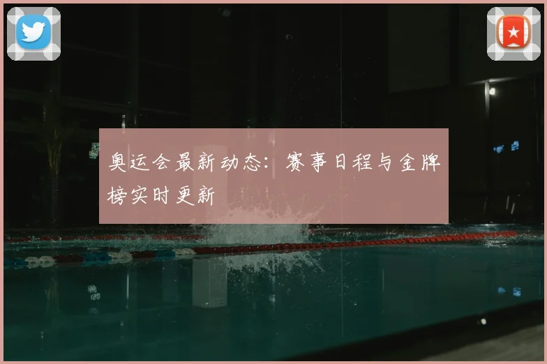 奥运会最新动态:赛事日程与金牌榜实时更新