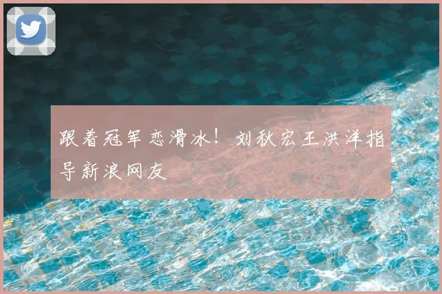 跟着冠军恋滑冰!刘秋宏王洪洋指导新浪网友
