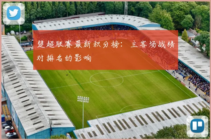 楚超联赛最新积分榜：主客场战绩对排名的影响