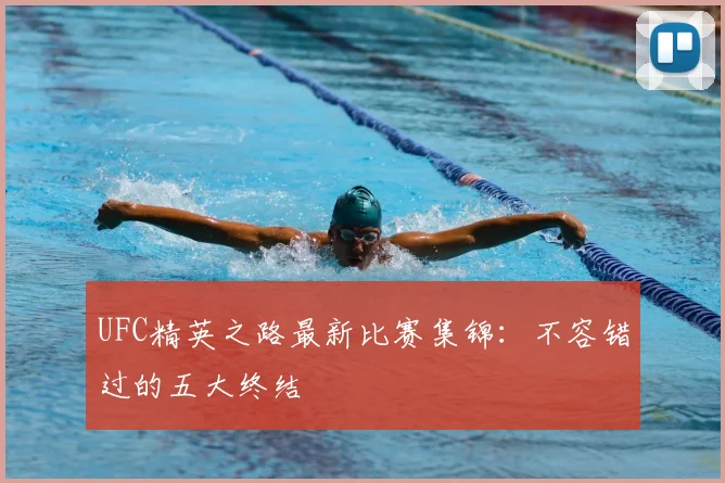 UFC精英之路最新比赛集锦:不容错过的五大终结