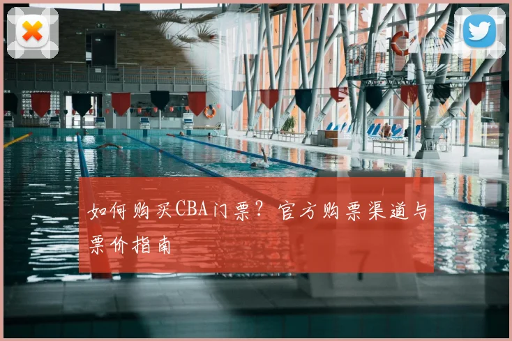如何购买CBA门票?官方购票渠道与票价指南