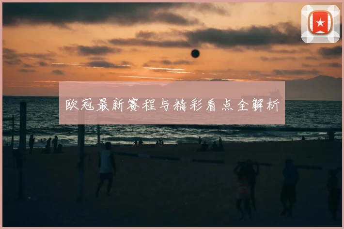欧冠最新赛程与精彩看点全解析