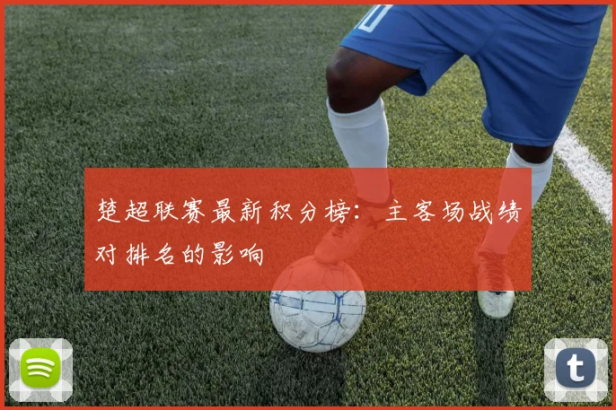 楚超联赛最新积分榜:主客场战绩对排名的影响