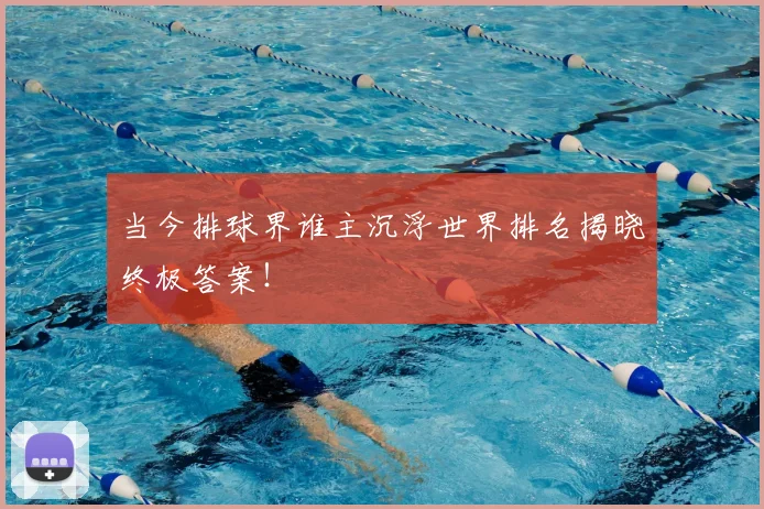 当今排球界谁主沉浮世界排名揭晓终极答案!