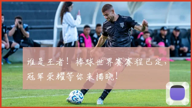 谁是王者!棒球世界赛赛程已定,冠军荣耀等你来揭晓!