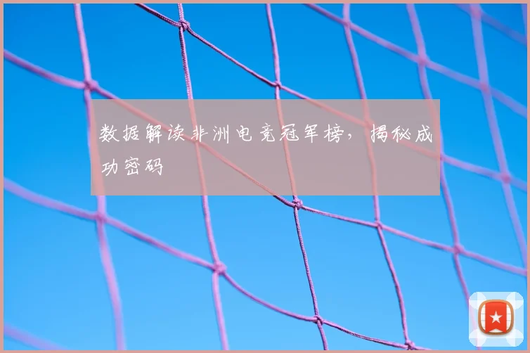 数据解读非洲电竞冠军榜,揭秘成功密码