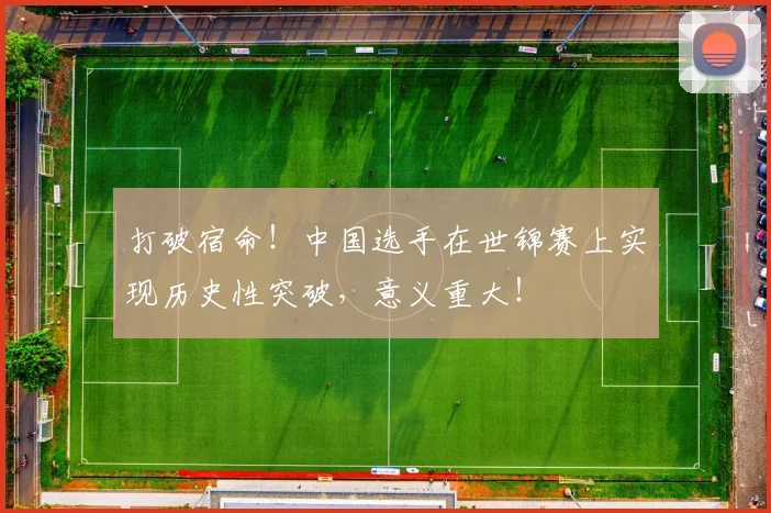 打破宿命!中国选手在世锦赛上实现历史性突破,意义重大!