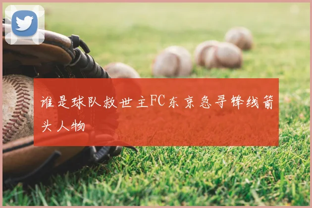 谁是球队救世主FC东京急寻锋线箭头人物