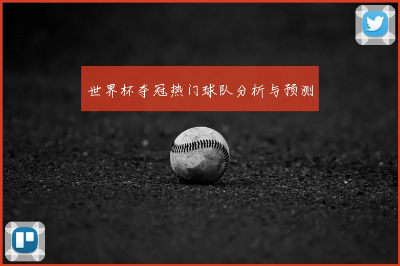 世界杯夺冠热门球队分析与预测