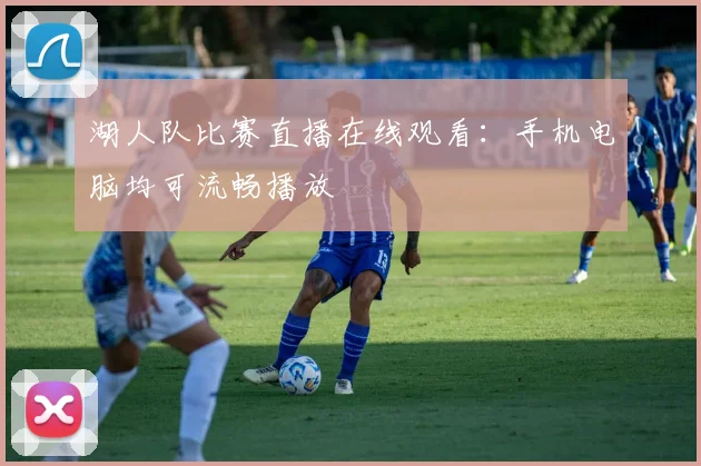 湖人队比赛直播在线观看：手机电脑均可流畅播放