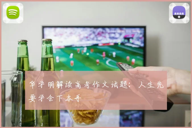 华学明解读高考作文试题：人生先要学会下本手