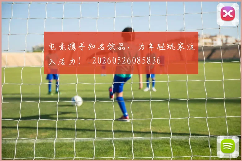 电竞携手知名饮品,为年轻玩家注入活力!_20260526085836