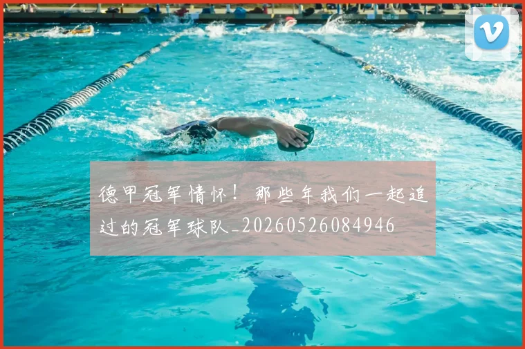 德甲冠军情怀!那些年我们一起追过的冠军球队_20260526084946