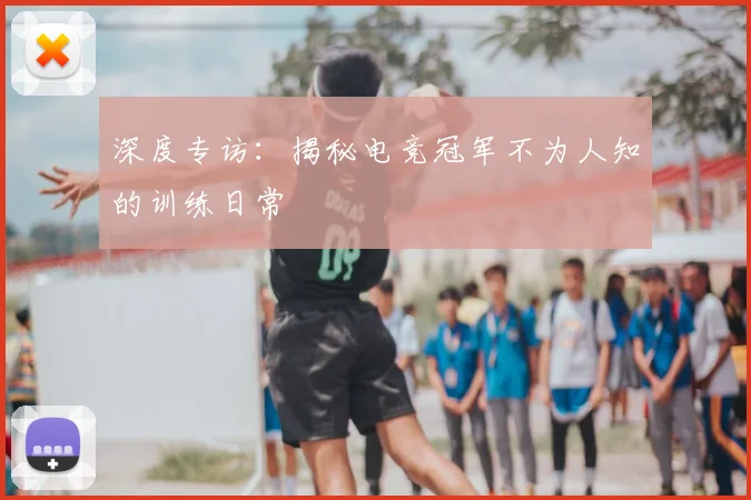深度专访:揭秘电竞冠军不为人知的训练日常