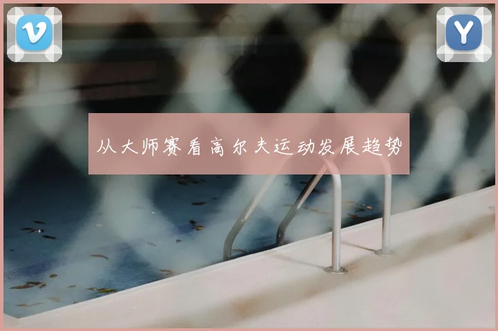 从大师赛看高尔夫运动发展趋势