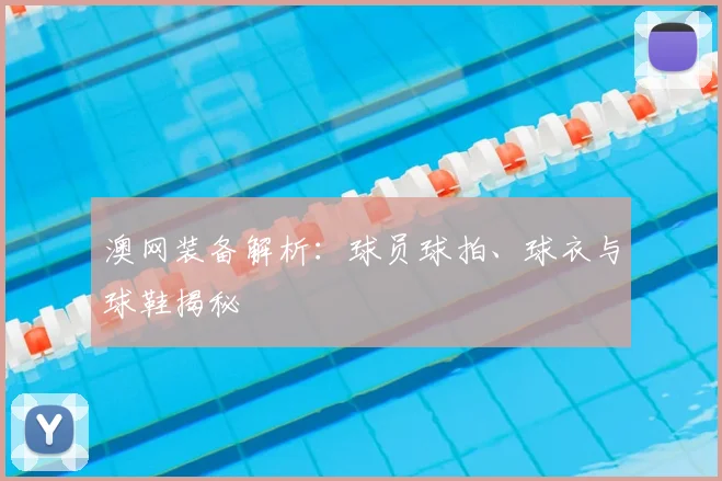 澳网装备解析：球员球拍、球衣与球鞋揭秘