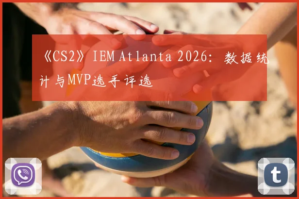 《CS2》IEM Atlanta 2026:数据统计与MVP选手评选