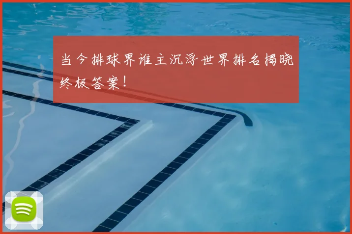 当今排球界谁主沉浮世界排名揭晓终极答案!