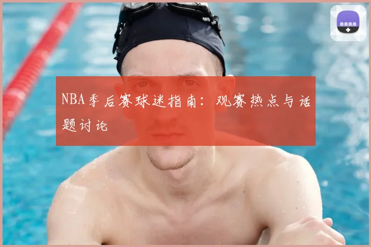 NBA季后赛球迷指南：观赛热点与话题讨论