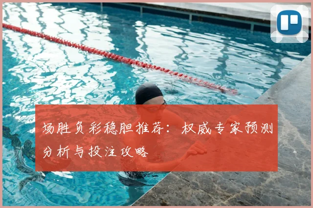 场胜负彩稳胆推荐:权威专家预测分析与投注攻略