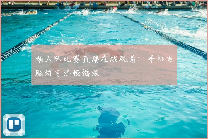 湖人队比赛直播在线观看：手机电脑均可流畅播放